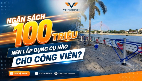 Ngân Sách 100 Triệu Nên Lắp Dụng Cụ Nào Cho Công Viên?